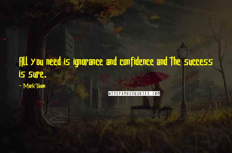 Mark Twain Quotes: All you need is ignorance and confidence and the success is sure.