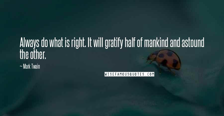 Mark Twain Quotes: Always do what is right. It will gratify half of mankind and astound the other.