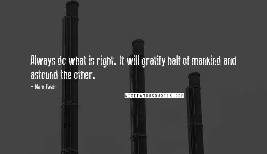 Mark Twain Quotes: Always do what is right. It will gratify half of mankind and astound the other.
