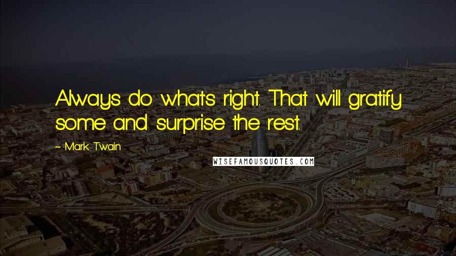 Mark Twain Quotes: Always do what's right. That will gratify some and surprise the rest.