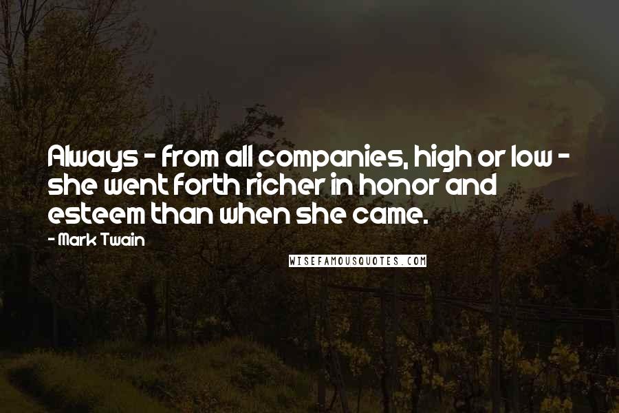 Mark Twain Quotes: Always - from all companies, high or low - she went forth richer in honor and esteem than when she came.