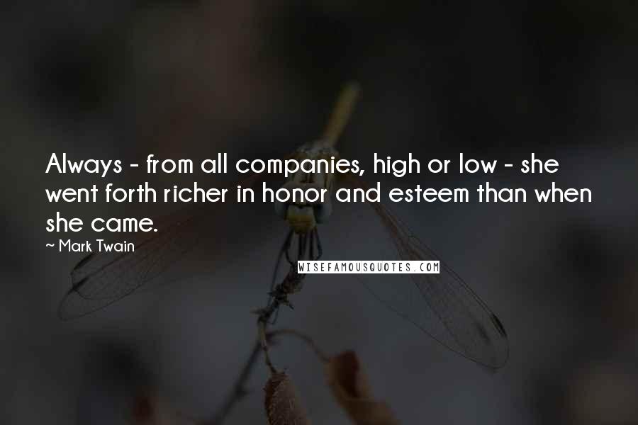 Mark Twain Quotes: Always - from all companies, high or low - she went forth richer in honor and esteem than when she came.