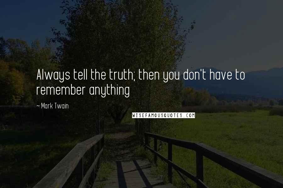 Mark Twain Quotes: Always tell the truth; then you don't have to remember anything