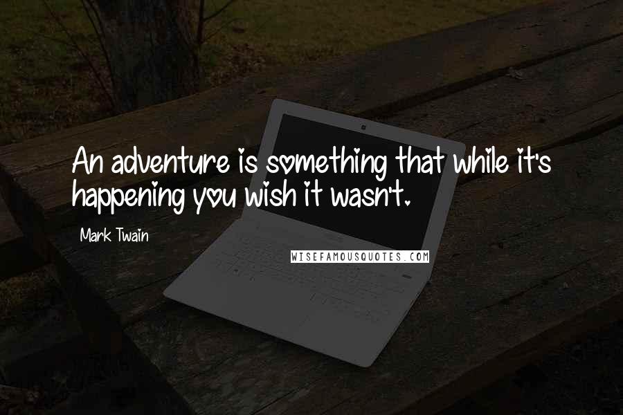 Mark Twain Quotes: An adventure is something that while it's happening you wish it wasn't.