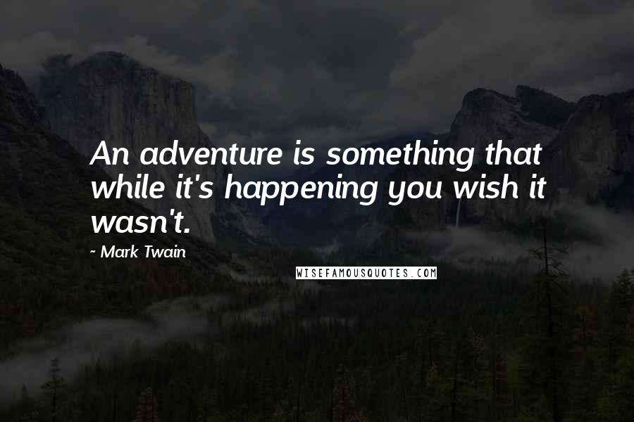 Mark Twain Quotes: An adventure is something that while it's happening you wish it wasn't.