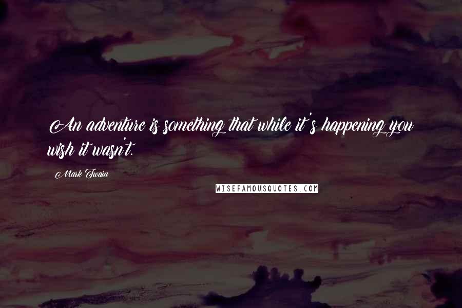 Mark Twain Quotes: An adventure is something that while it's happening you wish it wasn't.