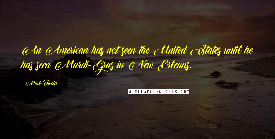 Mark Twain Quotes: An American has not seen the United States until he has seen Mardi-Gras in New Orleans.