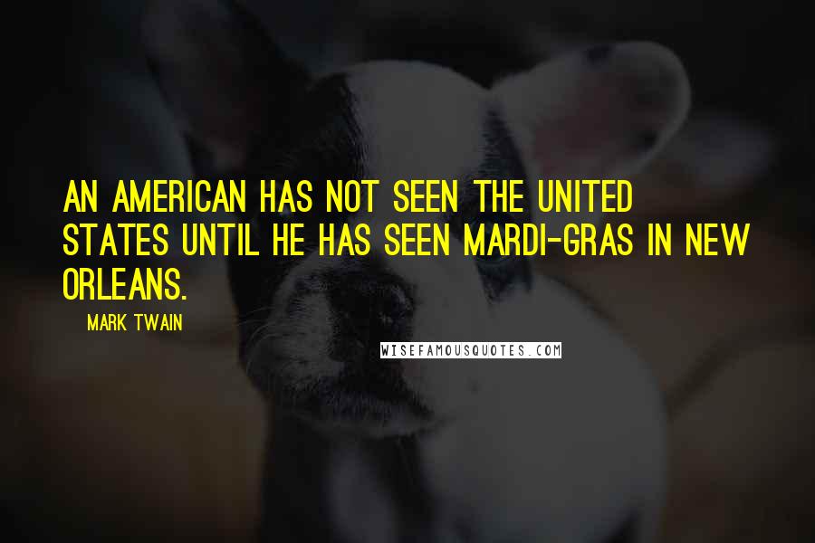 Mark Twain Quotes: An American has not seen the United States until he has seen Mardi-Gras in New Orleans.