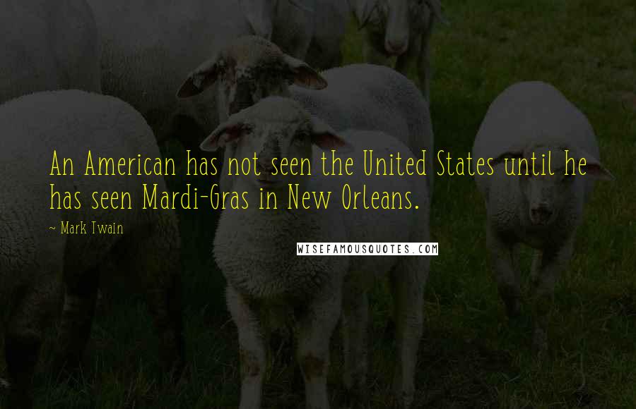 Mark Twain Quotes: An American has not seen the United States until he has seen Mardi-Gras in New Orleans.