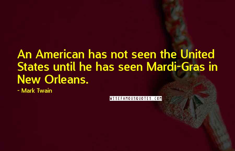 Mark Twain Quotes: An American has not seen the United States until he has seen Mardi-Gras in New Orleans.