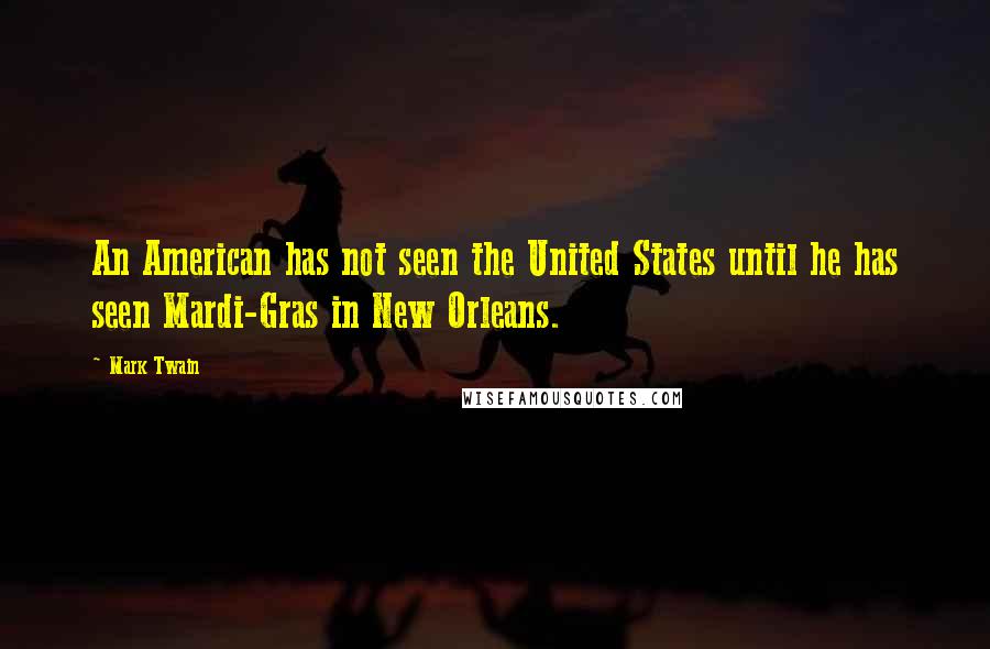 Mark Twain Quotes: An American has not seen the United States until he has seen Mardi-Gras in New Orleans.