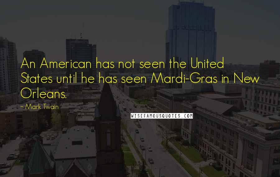 Mark Twain Quotes: An American has not seen the United States until he has seen Mardi-Gras in New Orleans.