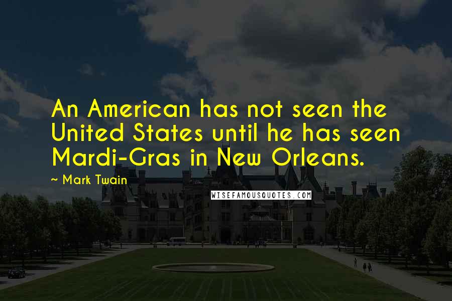 Mark Twain Quotes: An American has not seen the United States until he has seen Mardi-Gras in New Orleans.