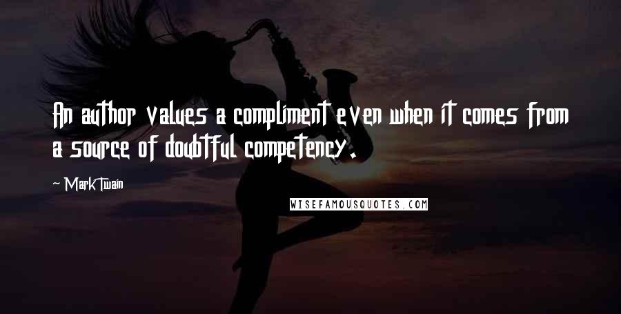 Mark Twain Quotes: An author values a compliment even when it comes from a source of doubtful competency.