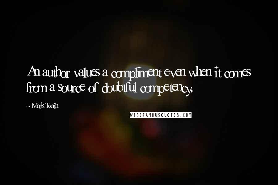 Mark Twain Quotes: An author values a compliment even when it comes from a source of doubtful competency.