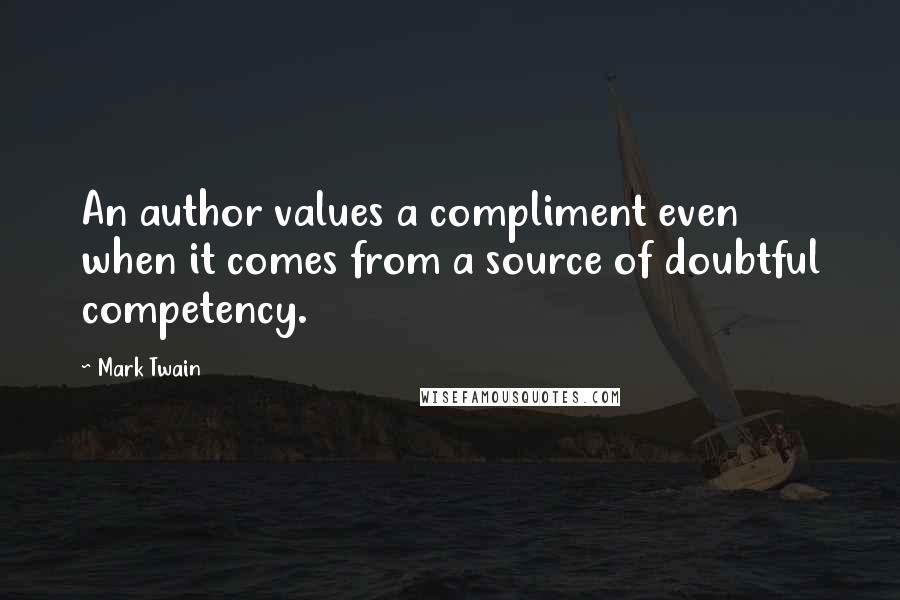 Mark Twain Quotes: An author values a compliment even when it comes from a source of doubtful competency.