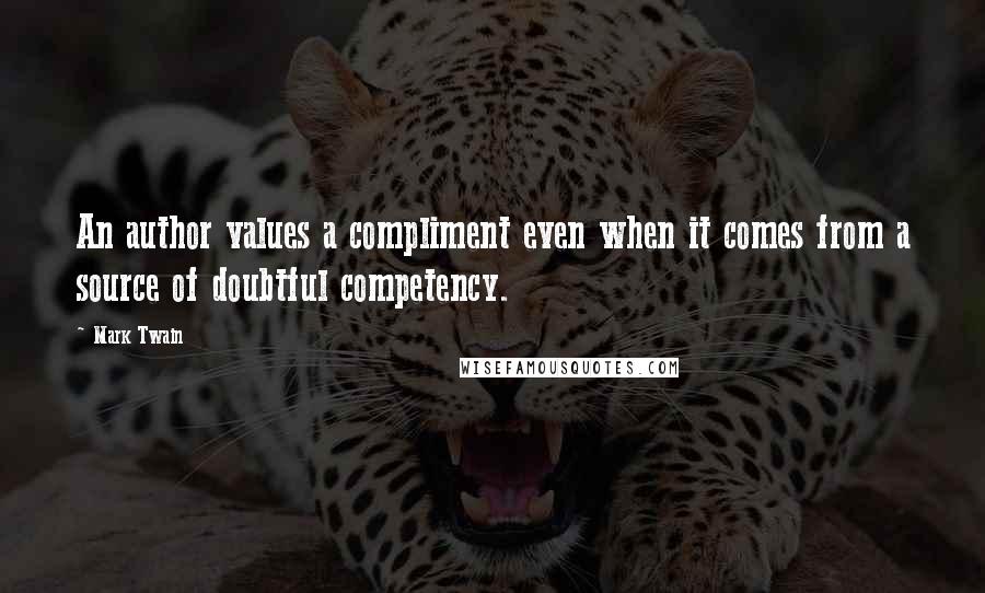 Mark Twain Quotes: An author values a compliment even when it comes from a source of doubtful competency.