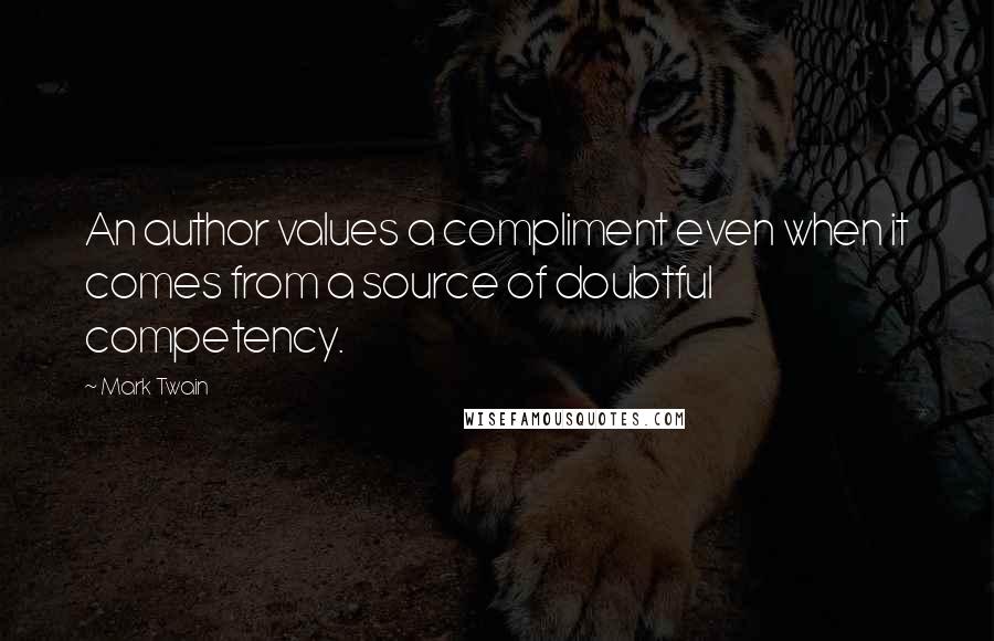 Mark Twain Quotes: An author values a compliment even when it comes from a source of doubtful competency.
