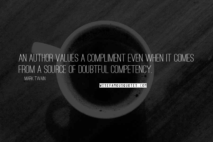 Mark Twain Quotes: An author values a compliment even when it comes from a source of doubtful competency.