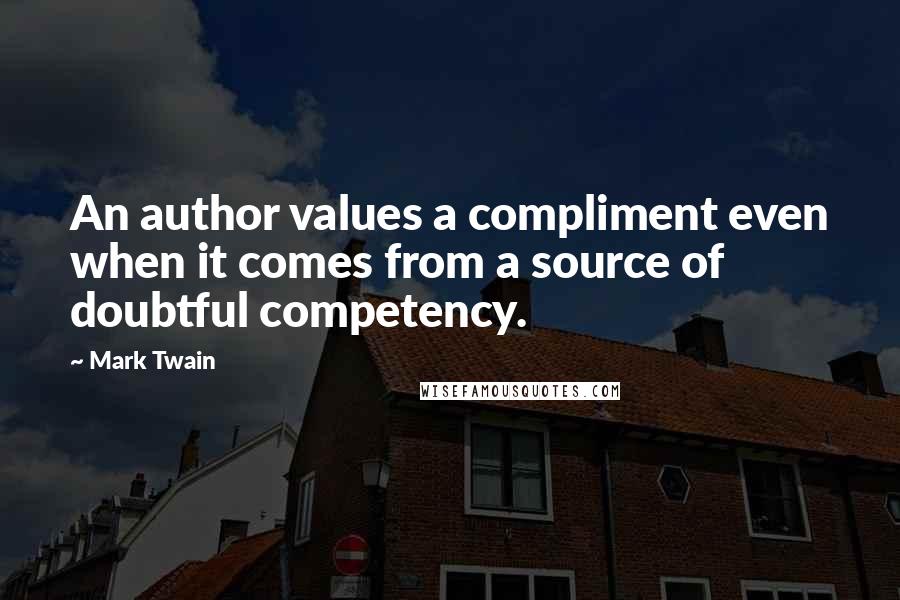 Mark Twain Quotes: An author values a compliment even when it comes from a source of doubtful competency.