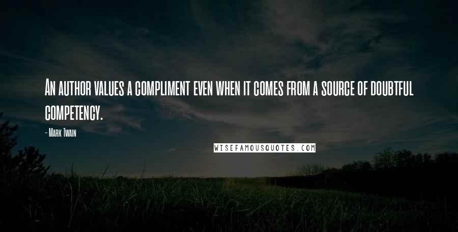 Mark Twain Quotes: An author values a compliment even when it comes from a source of doubtful competency.