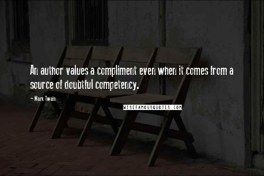 Mark Twain Quotes: An author values a compliment even when it comes from a source of doubtful competency.
