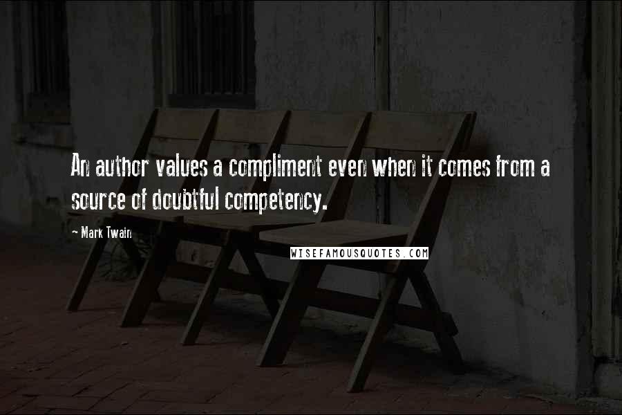 Mark Twain Quotes: An author values a compliment even when it comes from a source of doubtful competency.