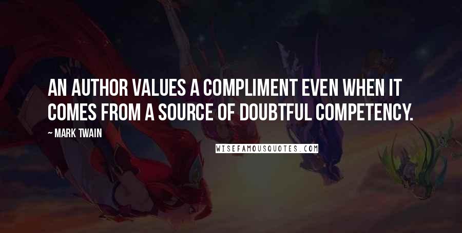 Mark Twain Quotes: An author values a compliment even when it comes from a source of doubtful competency.