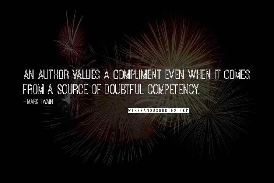 Mark Twain Quotes: An author values a compliment even when it comes from a source of doubtful competency.