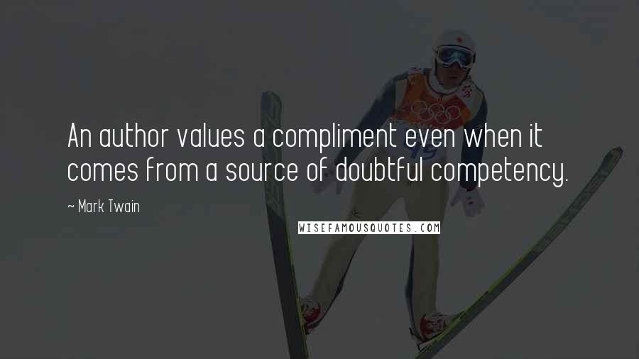 Mark Twain Quotes: An author values a compliment even when it comes from a source of doubtful competency.