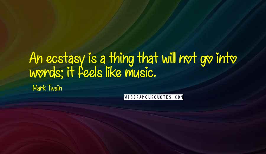 Mark Twain Quotes: An ecstasy is a thing that will not go into words; it feels like music.