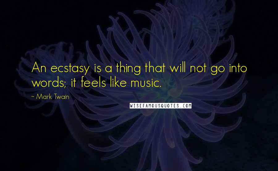Mark Twain Quotes: An ecstasy is a thing that will not go into words; it feels like music.