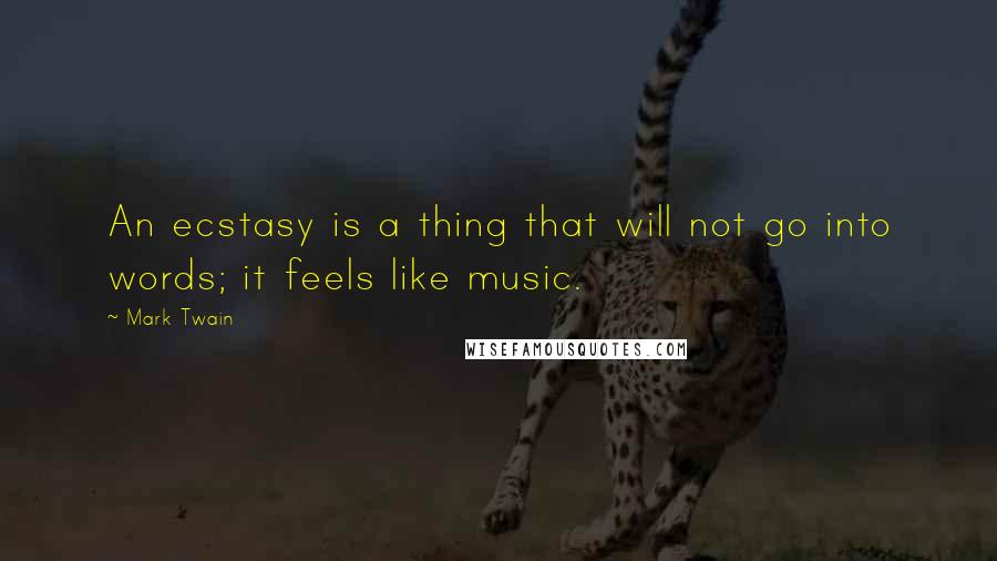 Mark Twain Quotes: An ecstasy is a thing that will not go into words; it feels like music.