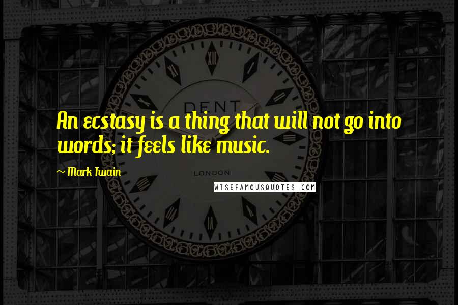 Mark Twain Quotes: An ecstasy is a thing that will not go into words; it feels like music.