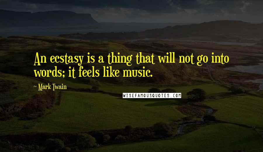 Mark Twain Quotes: An ecstasy is a thing that will not go into words; it feels like music.