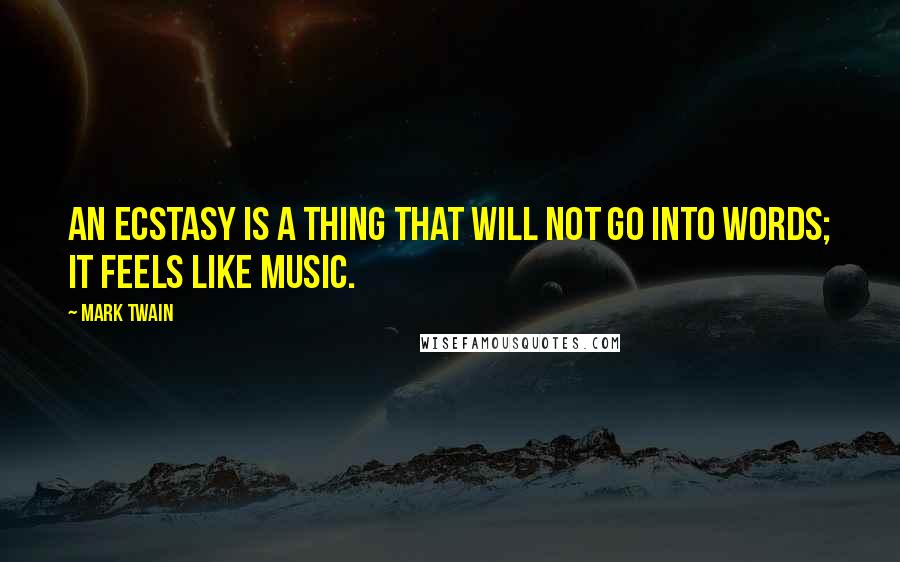 Mark Twain Quotes: An ecstasy is a thing that will not go into words; it feels like music.