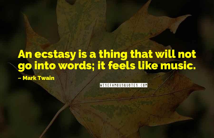 Mark Twain Quotes: An ecstasy is a thing that will not go into words; it feels like music.