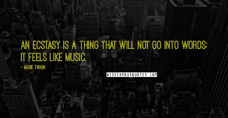 Mark Twain Quotes: An ecstasy is a thing that will not go into words; it feels like music.