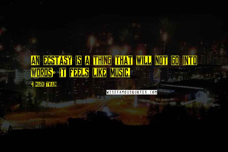 Mark Twain Quotes: An ecstasy is a thing that will not go into words; it feels like music.
