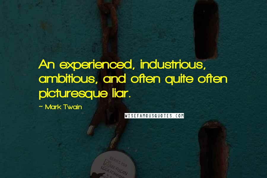 Mark Twain Quotes: An experienced, industrious, ambitious, and often quite often picturesque liar.