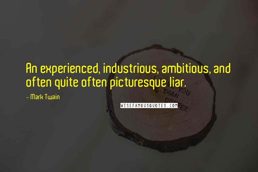 Mark Twain Quotes: An experienced, industrious, ambitious, and often quite often picturesque liar.