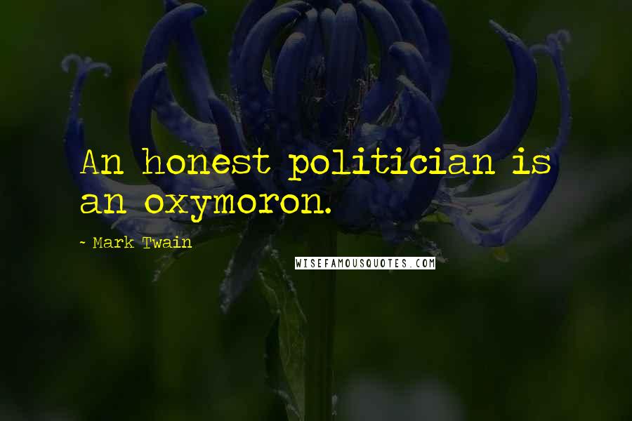 Mark Twain Quotes: An honest politician is an oxymoron.