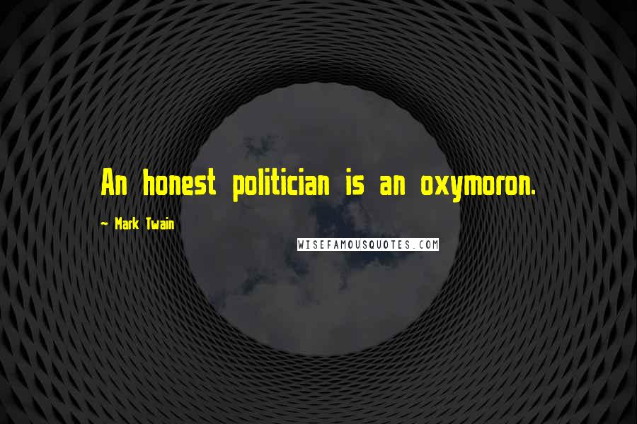 Mark Twain Quotes: An honest politician is an oxymoron.