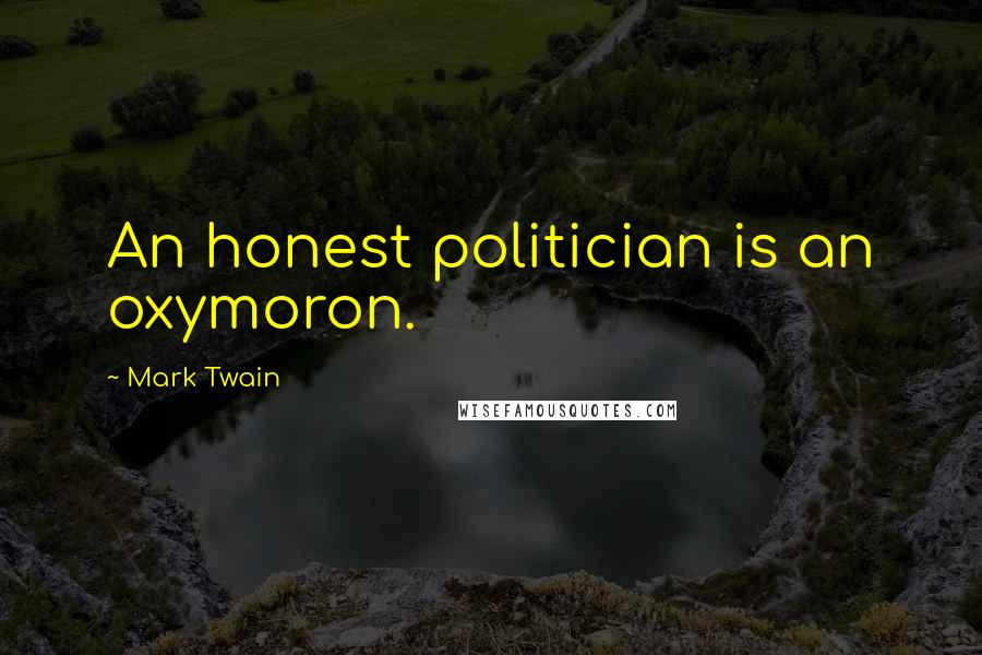 Mark Twain Quotes: An honest politician is an oxymoron.
