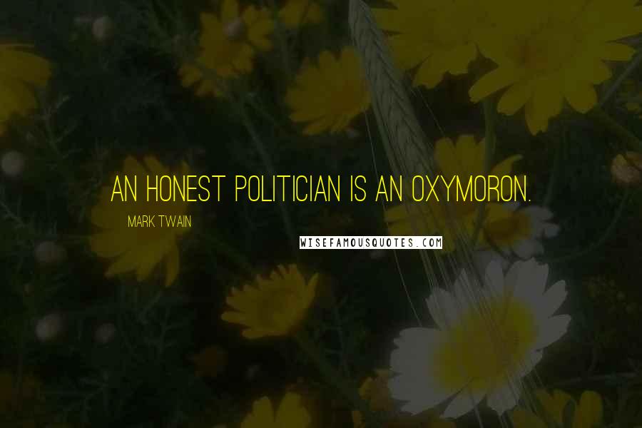 Mark Twain Quotes: An honest politician is an oxymoron.