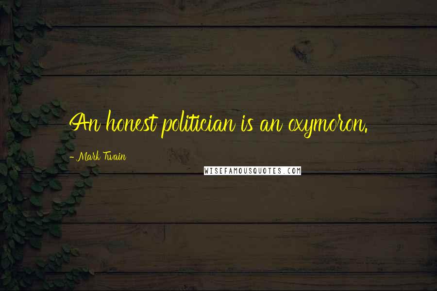 Mark Twain Quotes: An honest politician is an oxymoron.