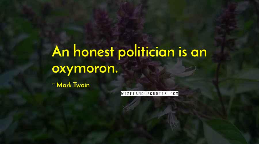 Mark Twain Quotes: An honest politician is an oxymoron.