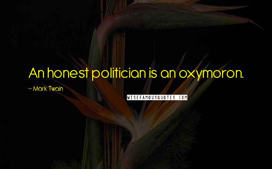 Mark Twain Quotes: An honest politician is an oxymoron.