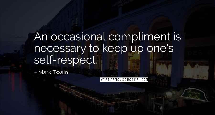 Mark Twain Quotes: An occasional compliment is necessary to keep up one's self-respect.