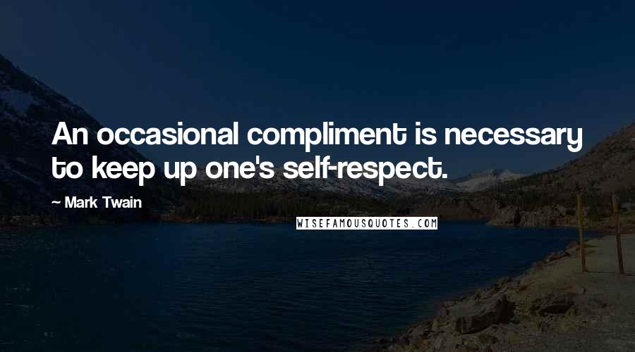 Mark Twain Quotes: An occasional compliment is necessary to keep up one's self-respect.